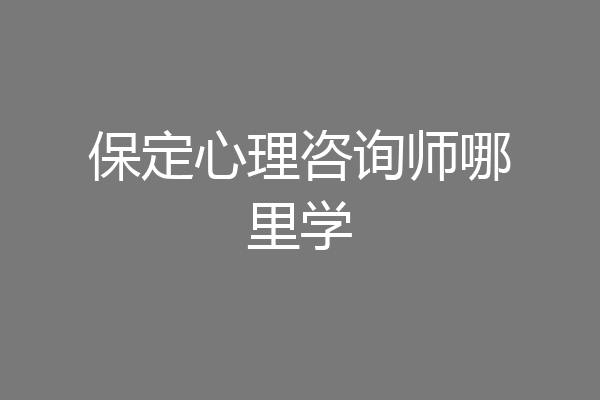 保定心理咨询师哪里学