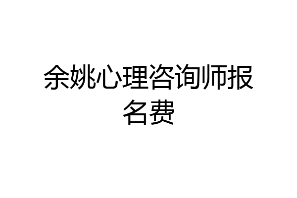 余姚心理咨询师报名费