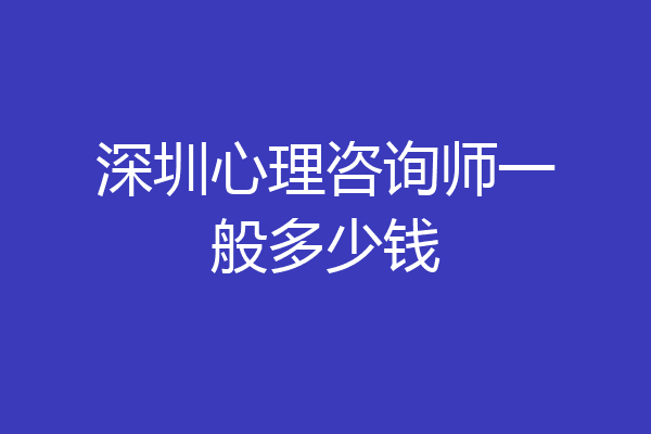 深圳心理咨询师一般多少钱