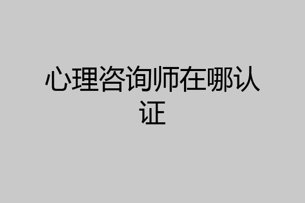 心理咨询师在哪认证