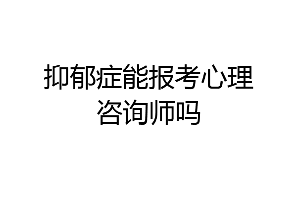 抑郁症能报考心理咨询师吗