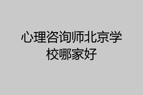 心理咨询师北京学校哪家好
