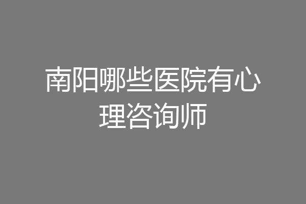 南阳哪些医院有心理咨询师
