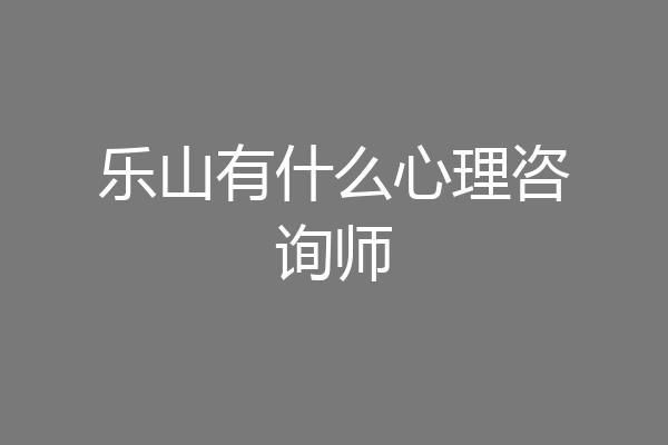 乐山有什么心理咨询师