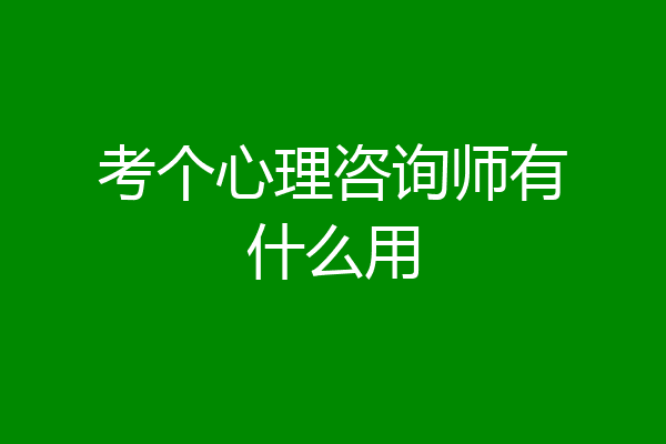 考个心理咨询师有什么用