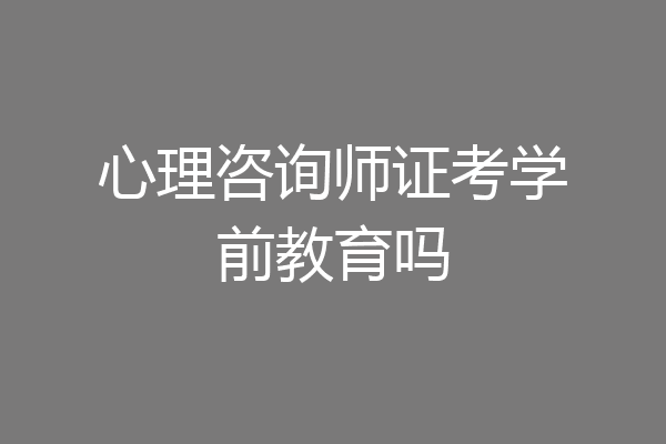 心理咨询师证考学前教育吗