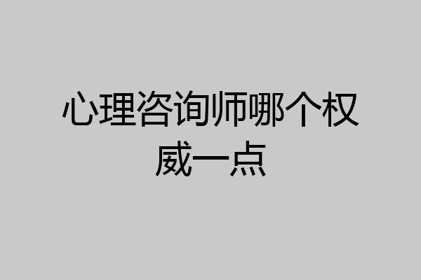 心理咨询师哪个权威一点