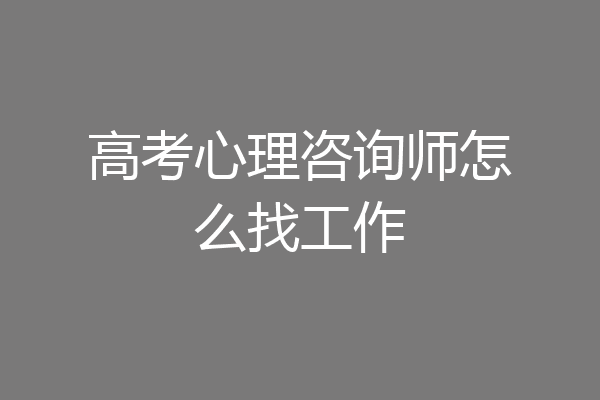 高考心理咨询师怎么找工作