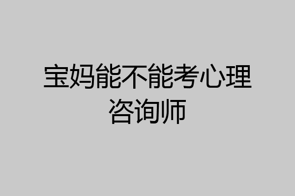 宝妈能不能考心理咨询师