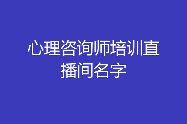 心理咨询师培训直播间名字