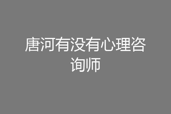 唐河有没有心理咨询师