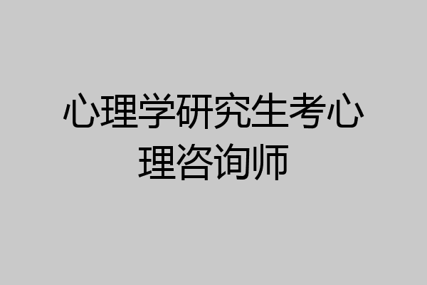 心理学研究生考心理咨询师