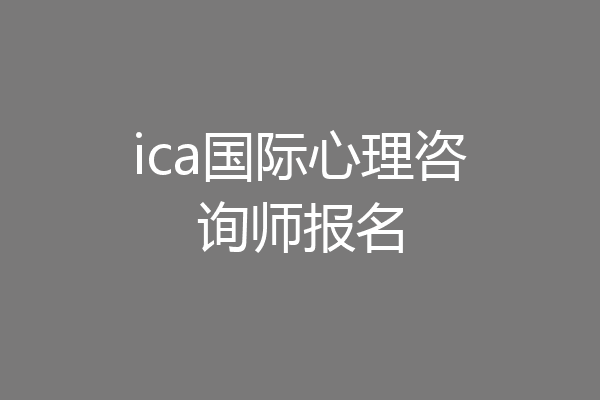 ica国际心理咨询师报名