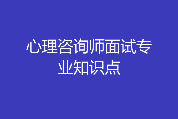 心理咨询师面试专业知识点