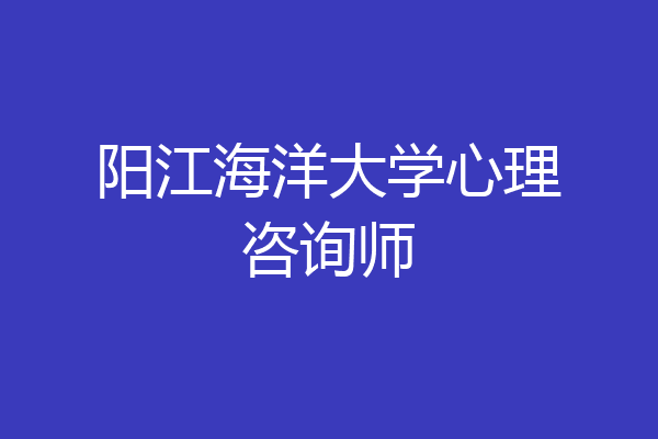 阳江海洋大学心理咨询师