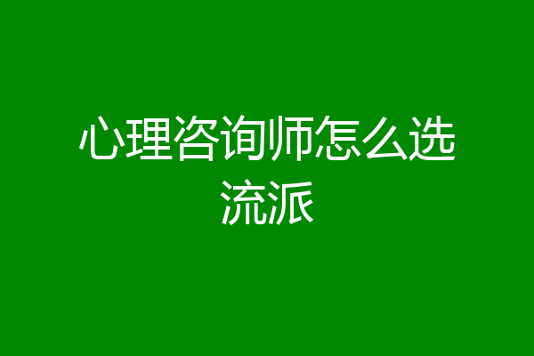心理咨询师怎么选流派