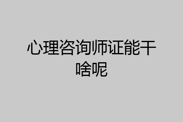 心理咨询师证能干啥呢