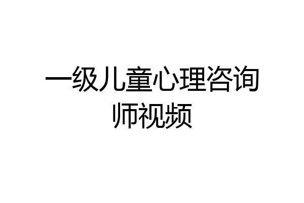 一级儿童心理咨询师视频