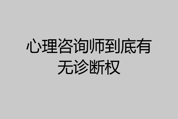 心理咨询师到底有无诊断权
