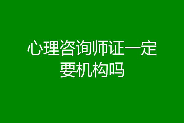 心理咨询师证一定要机构吗