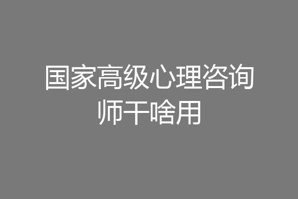 国家高级心理咨询师干啥用