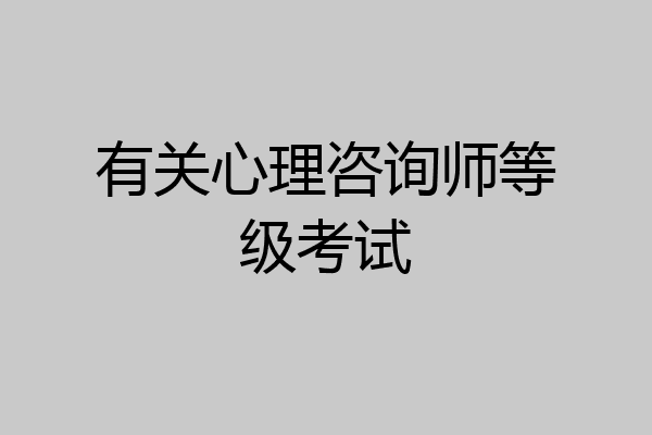 有关心理咨询师等级考试