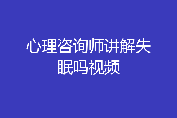 心理咨询师讲解失眠吗视频