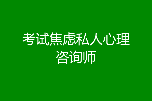 考试焦虑私人心理咨询师