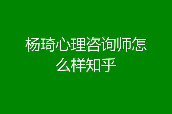杨琦心理咨询师怎么样知乎