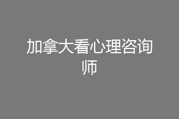 加拿大看心理咨询师