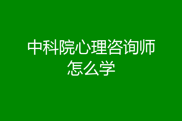 中科院心理咨询师怎么学