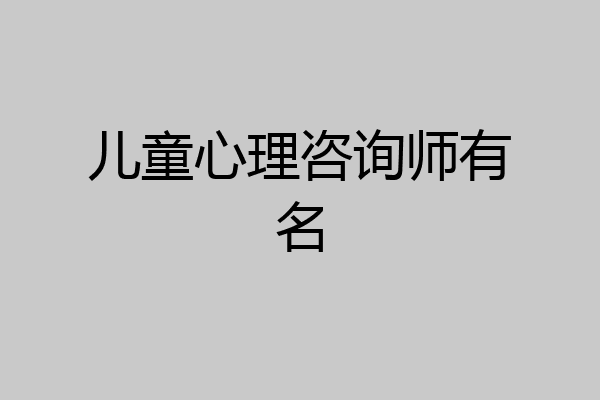 儿童心理咨询师有名