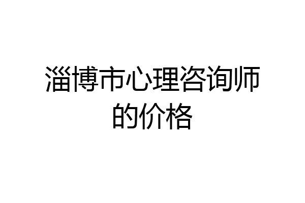 淄博市心理咨询师的价格