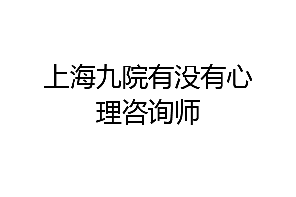 上海九院有没有心理咨询师