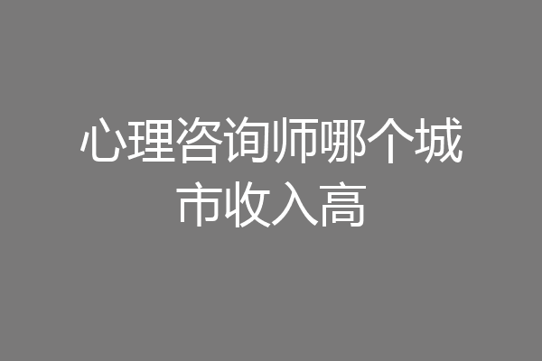 心理咨询师哪个城市收入高