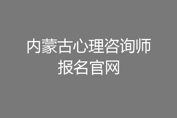 内蒙古心理咨询师报名官网