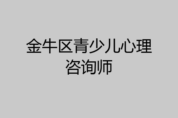 金牛区青少儿心理咨询师
