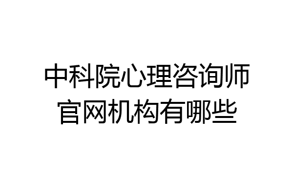中科院心理咨询师官网机构有哪些