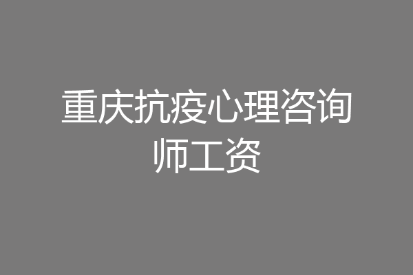 重庆抗疫心理咨询师工资