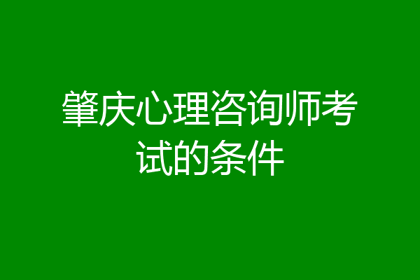 肇庆心理咨询师考试的条件