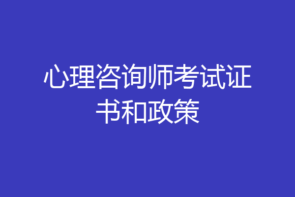 心理咨询师考试证书和政策