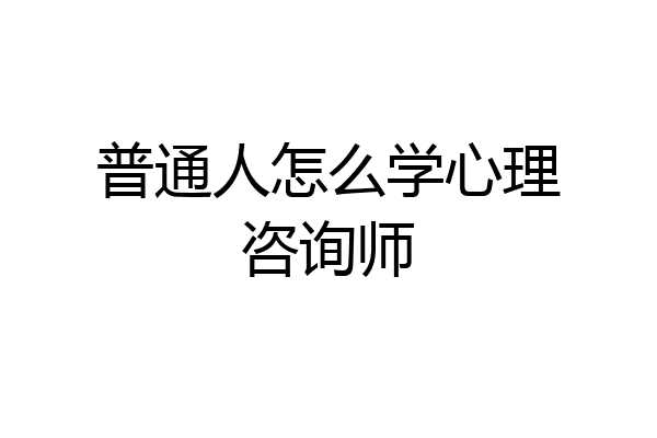 普通人怎么学心理咨询师