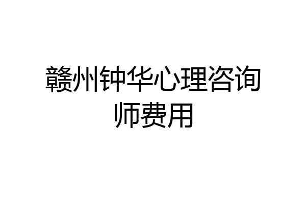 赣州钟华心理咨询师费用