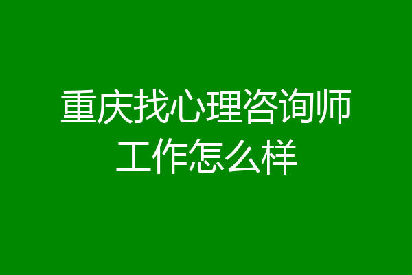 重庆找心理咨询师工作怎么样
