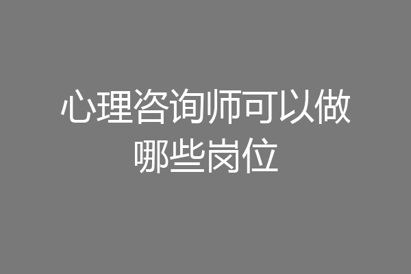 心理咨询师可以做哪些岗位