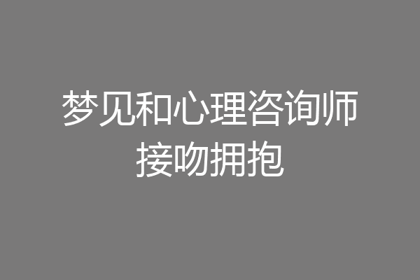 梦见和心理咨询师接吻拥抱