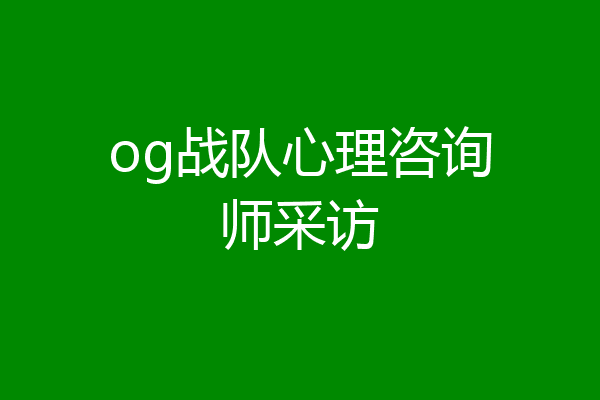 og战队心理咨询师采访