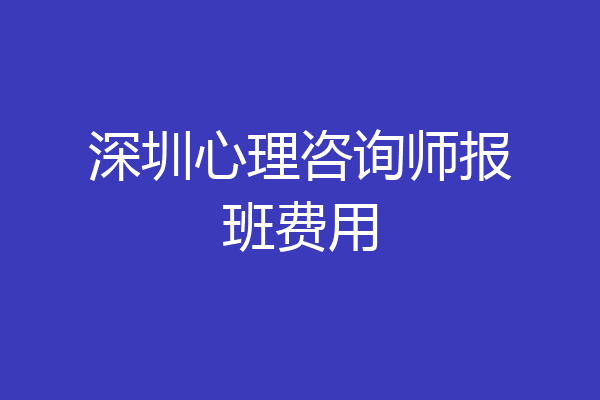 深圳心理咨询师报班费用
