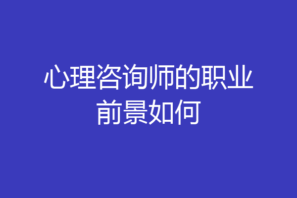 心理咨询师的职业前景如何
