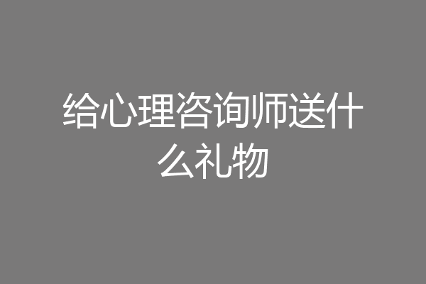 给心理咨询师送什么礼物